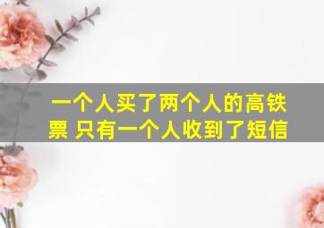 一个人买了两个人的高铁票 只有一个人收到了短信